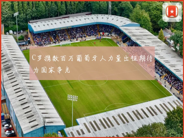 C罗携数百万葡萄牙人力量出征期待为国家争光