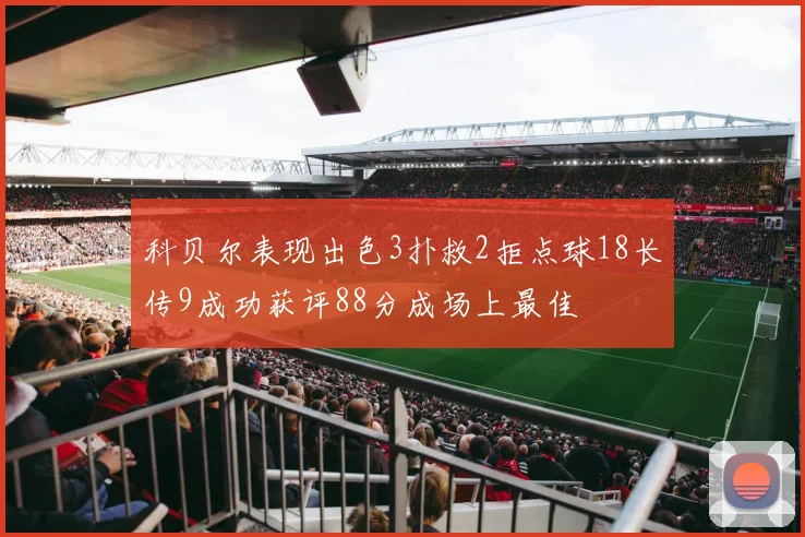 科贝尔表现出色3扑救2拒点球18长传9成功获评88分成场上最佳