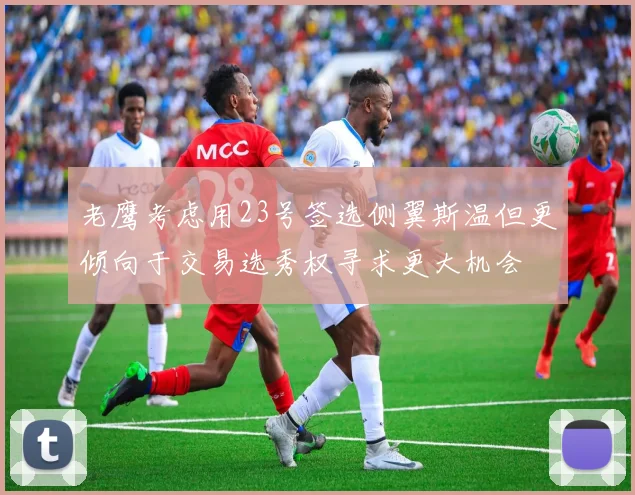 老鹰考虑用23号签选侧翼斯温但更倾向于交易选秀权寻求更大机会