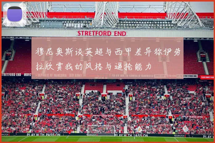 穆尼奥斯谈英超与西甲差异称伊劳拉欣赏我的风格与逼抢能力