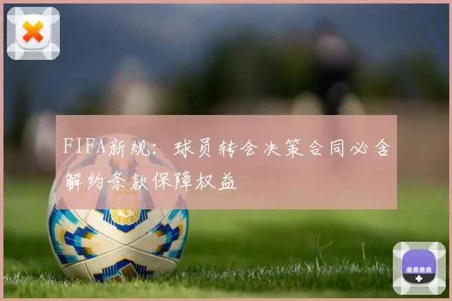 FIFA新规：球员转会决策合同必含解约条款保障权益