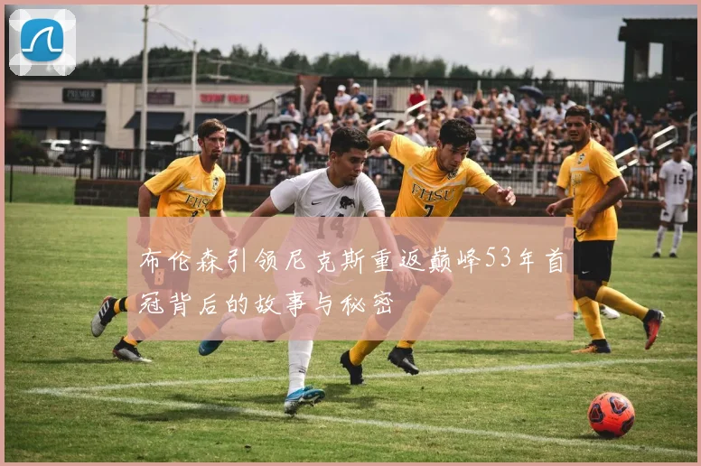 布伦森引领尼克斯重返巅峰53年首冠背后的故事与秘密