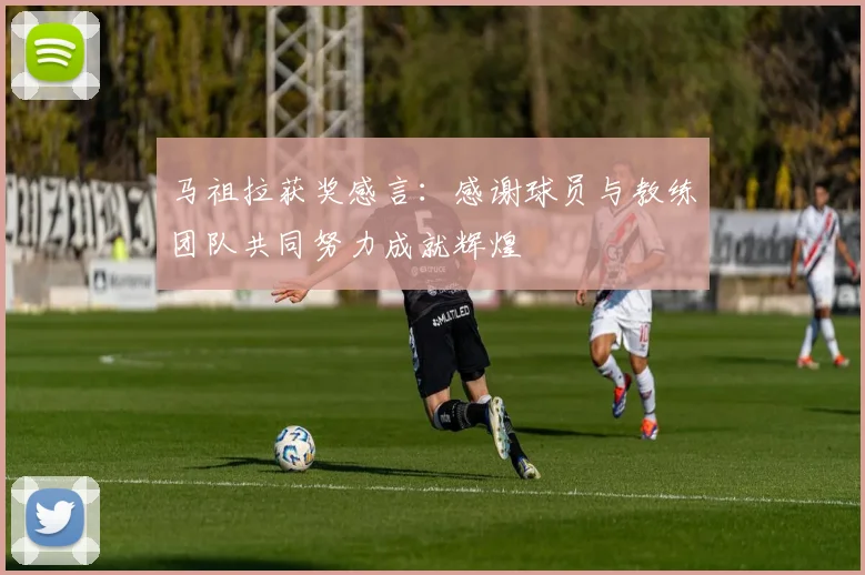 马祖拉获奖感言：感谢球员与教练团队共同努力成就辉煌