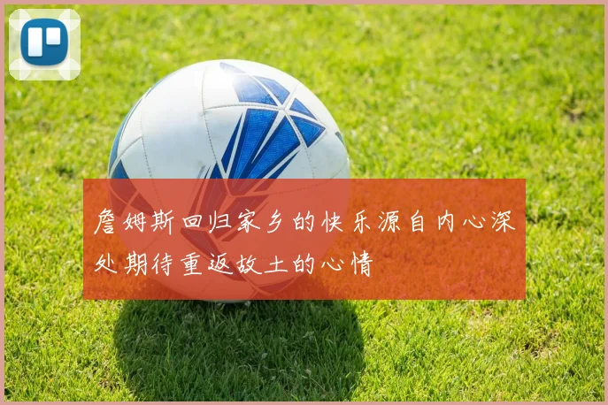 詹姆斯回归家乡的快乐源自内心深处期待重返故土的心情
