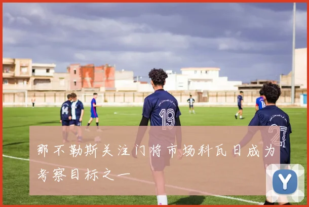 那不勒斯关注门将市场科瓦日成为考察目标之一