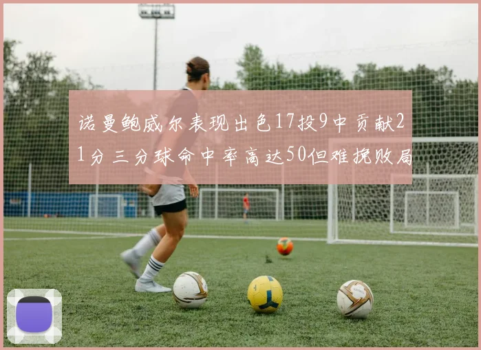 诺曼鲍威尔表现出色17投9中贡献21分三分球命中率高达50但难挽败局